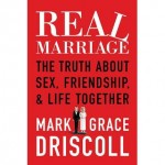 Real Marriage By Mark and Grace Driscoll